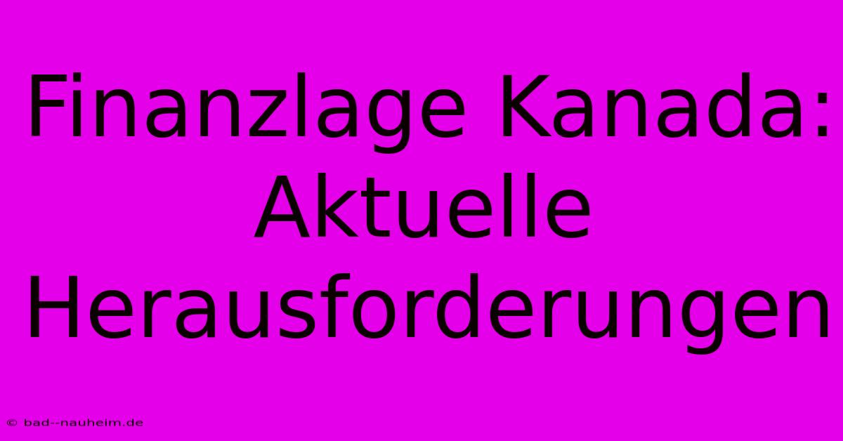 Finanzlage Kanada: Aktuelle Herausforderungen