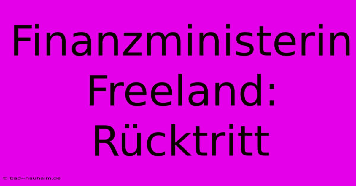 Finanzministerin Freeland: Rücktritt