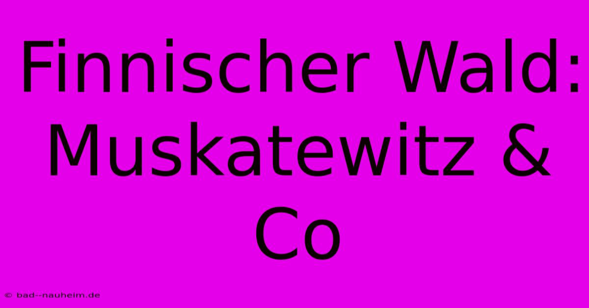 Finnischer Wald: Muskatewitz & Co