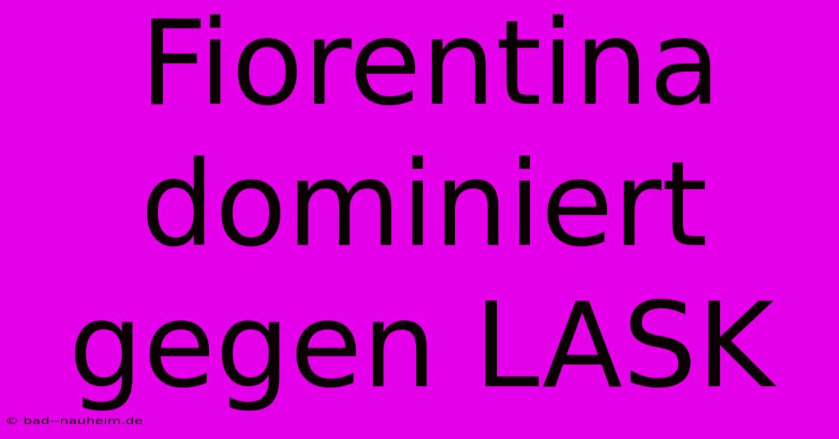 Fiorentina Dominiert Gegen LASK