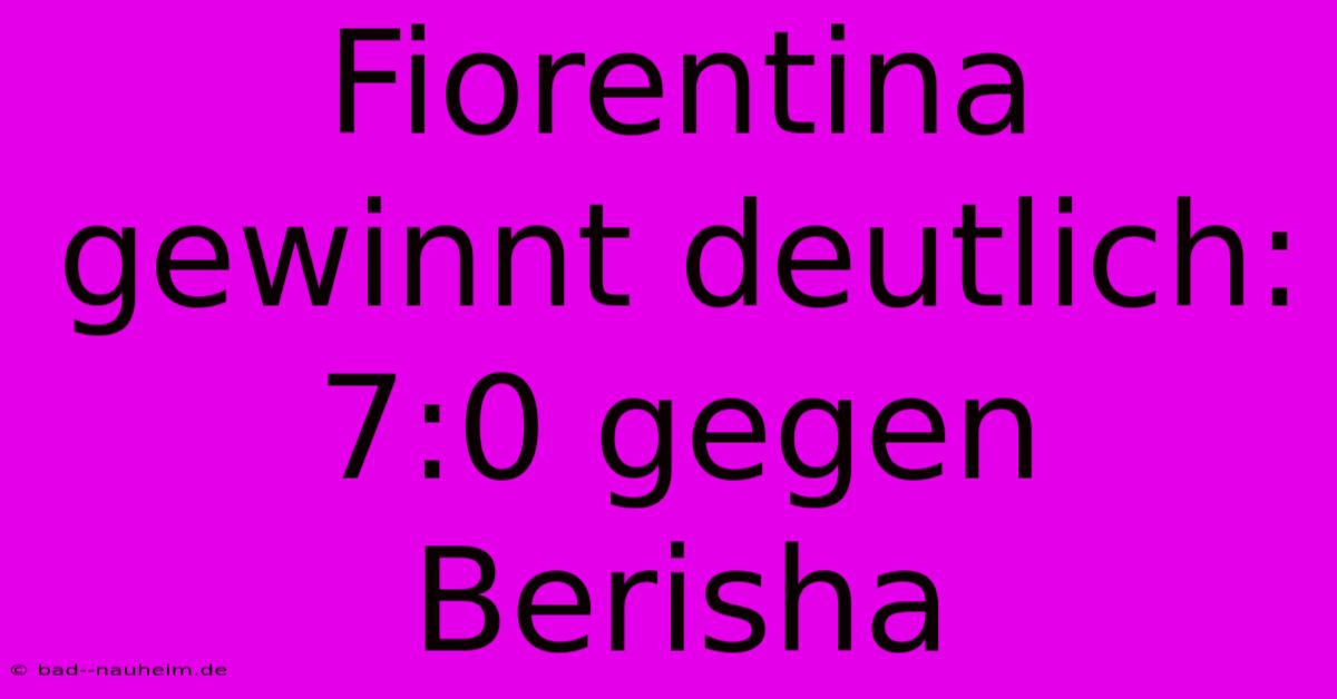 Fiorentina Gewinnt Deutlich: 7:0 Gegen Berisha