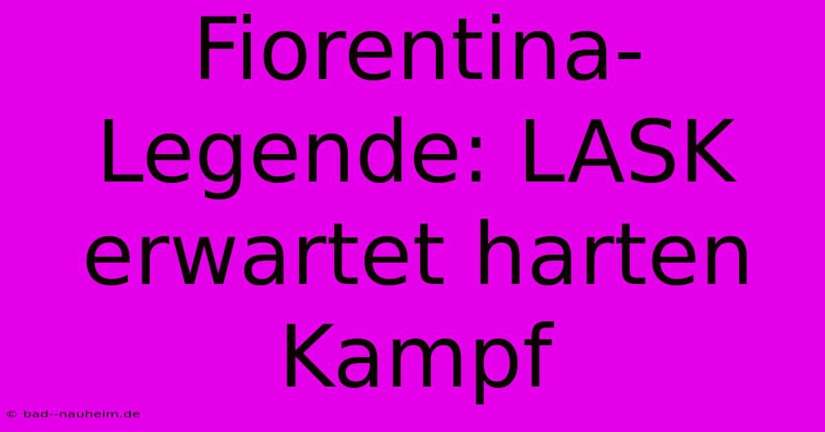 Fiorentina-Legende: LASK Erwartet Harten Kampf