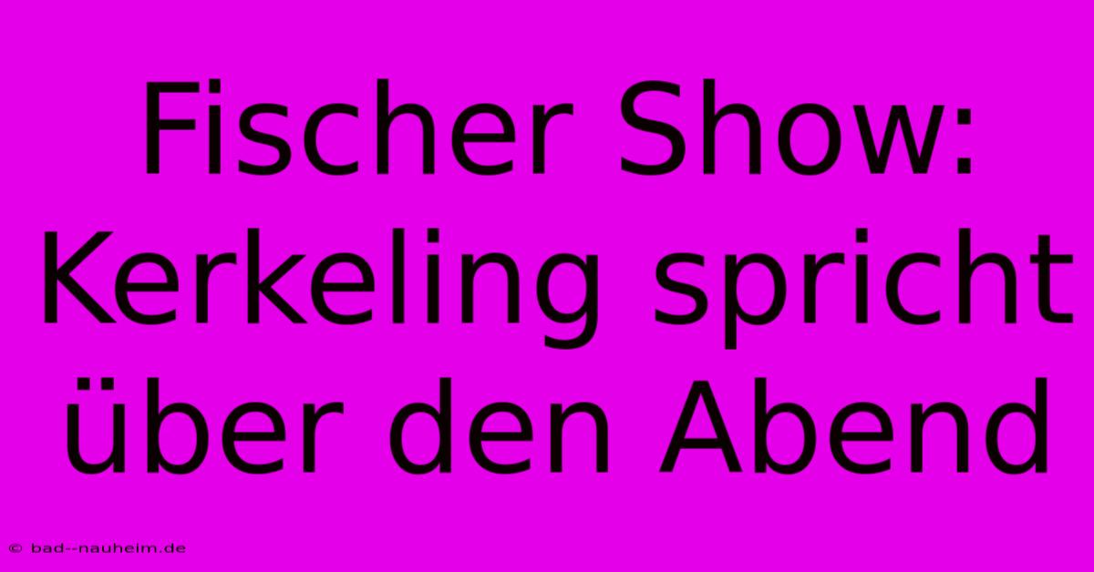 Fischer Show: Kerkeling Spricht Über Den Abend