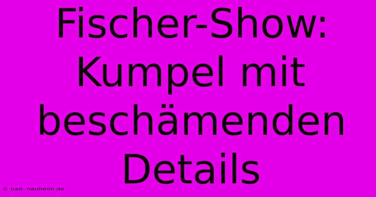 Fischer-Show: Kumpel Mit Beschämenden Details