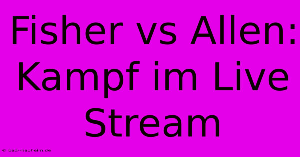 Fisher Vs Allen: Kampf Im Live Stream