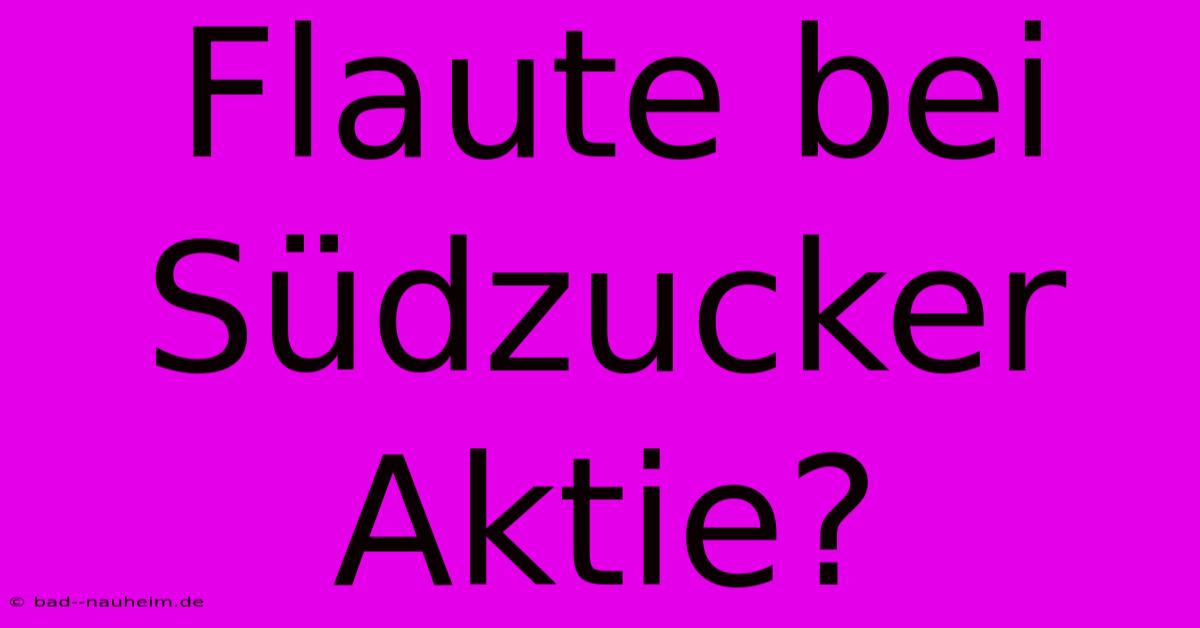 Flaute Bei Südzucker Aktie?