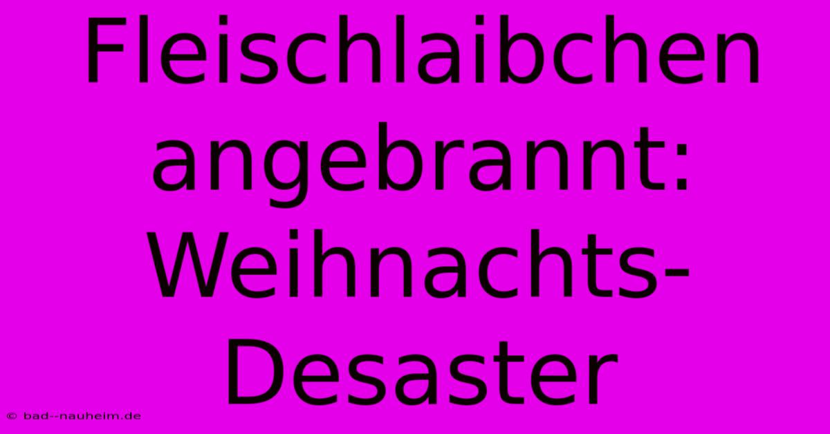 Fleischlaibchen Angebrannt: Weihnachts-Desaster