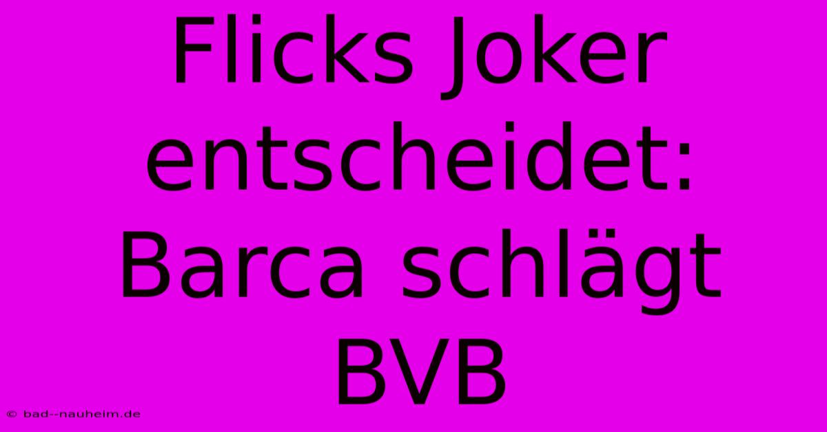 Flicks Joker Entscheidet: Barca Schlägt BVB