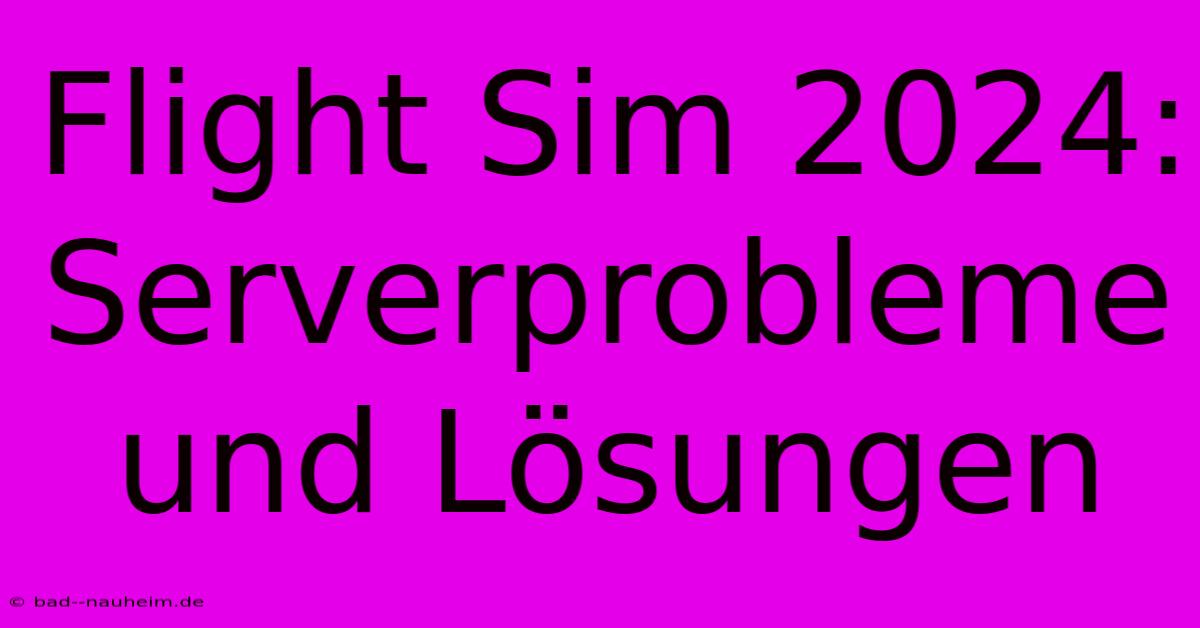 Flight Sim 2024: Serverprobleme Und Lösungen