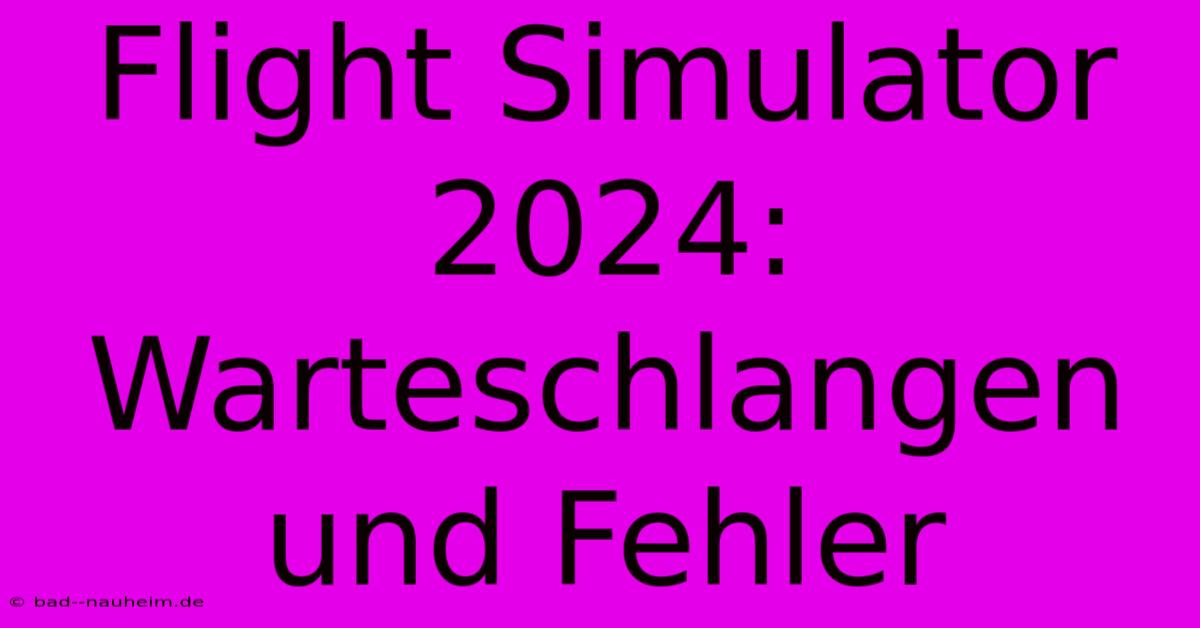 Flight Simulator 2024: Warteschlangen Und Fehler