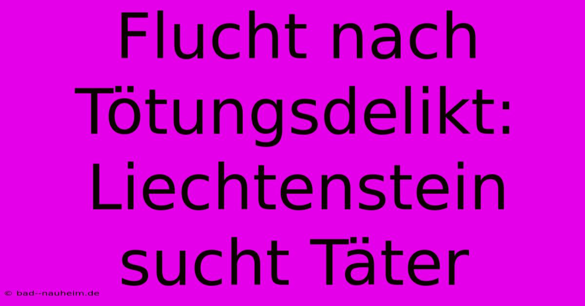 Flucht Nach Tötungsdelikt: Liechtenstein Sucht Täter