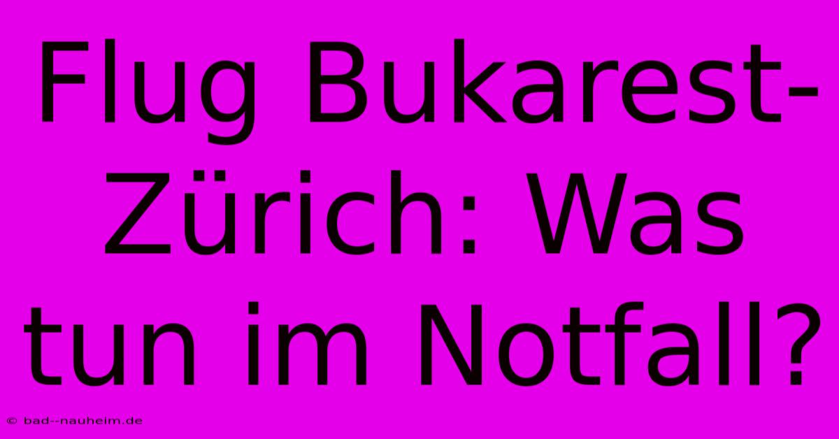 Flug Bukarest-Zürich: Was Tun Im Notfall?