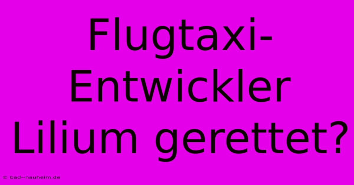 Flugtaxi-Entwickler Lilium Gerettet?