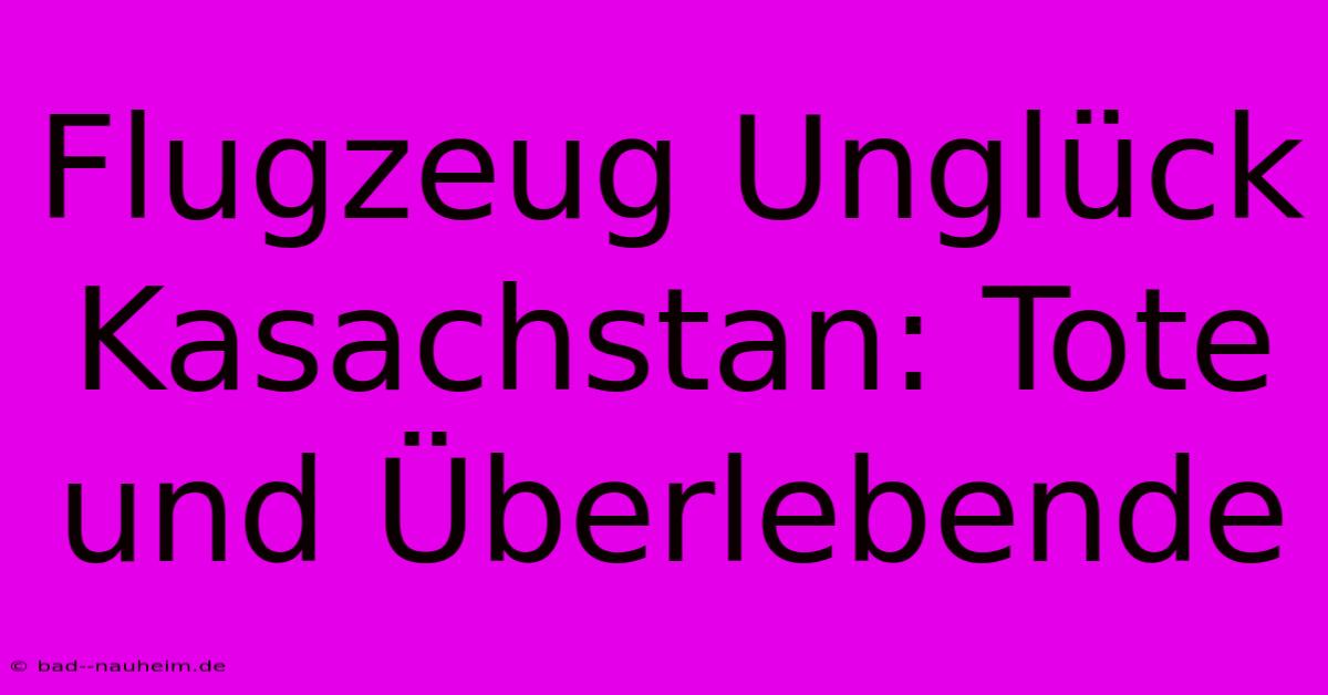 Flugzeug Unglück Kasachstan: Tote Und Überlebende