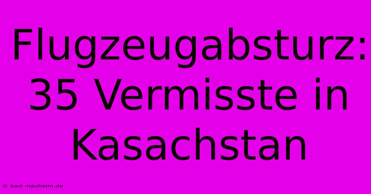 Flugzeugabsturz: 35 Vermisste In Kasachstan