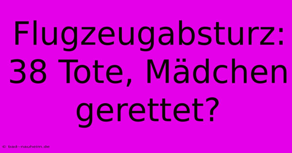 Flugzeugabsturz: 38 Tote, Mädchen Gerettet?