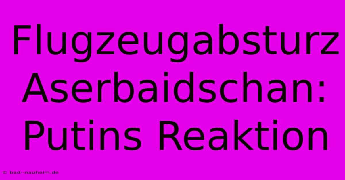 Flugzeugabsturz Aserbaidschan: Putins Reaktion