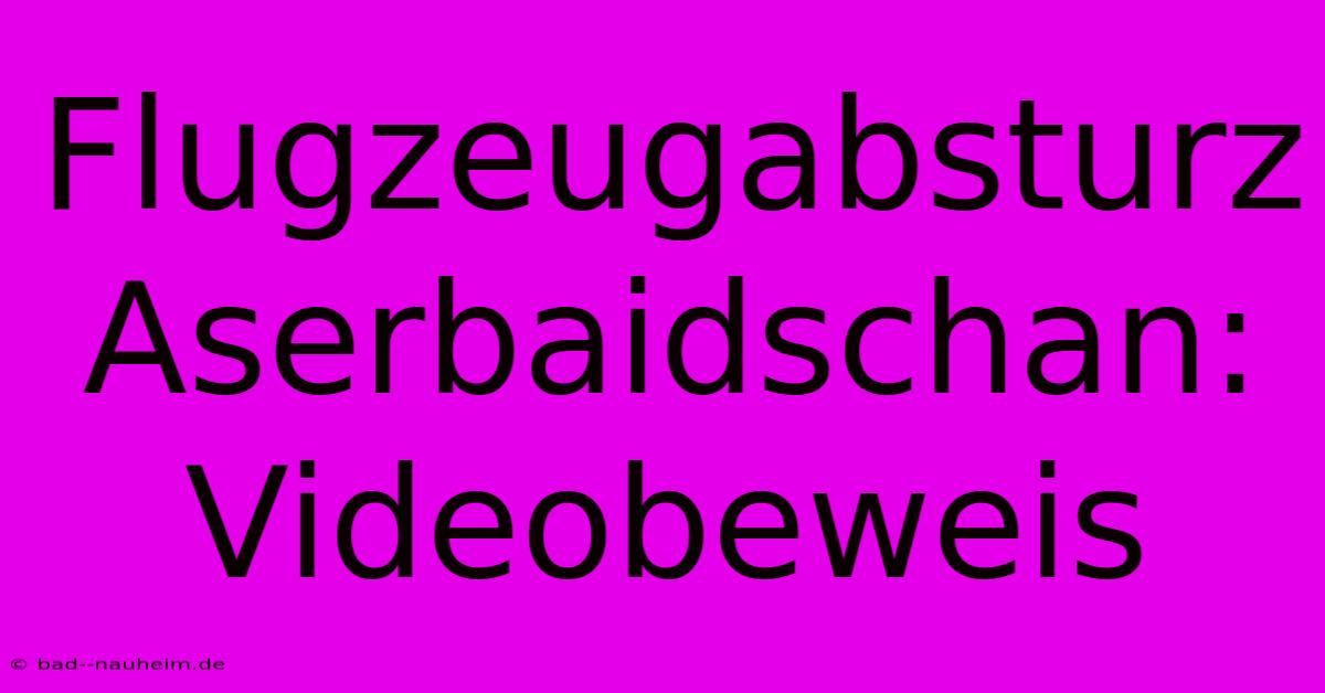 Flugzeugabsturz Aserbaidschan: Videobeweis