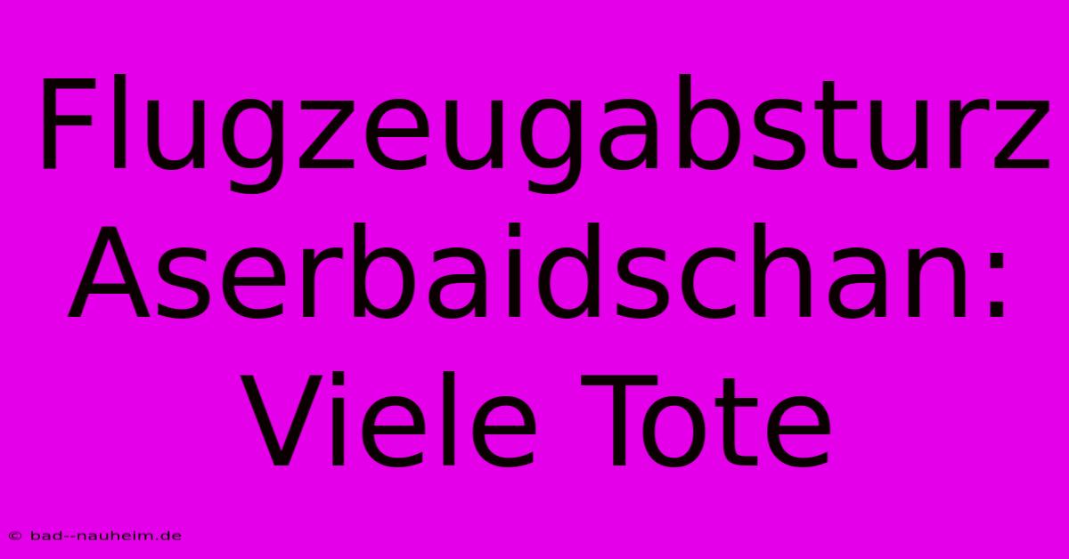 Flugzeugabsturz Aserbaidschan: Viele Tote