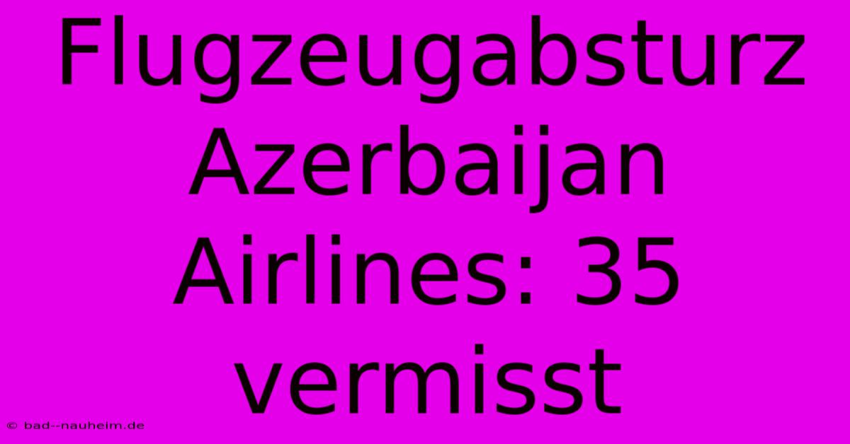 Flugzeugabsturz Azerbaijan Airlines: 35 Vermisst