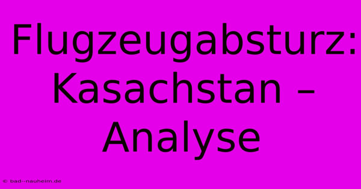 Flugzeugabsturz: Kasachstan – Analyse