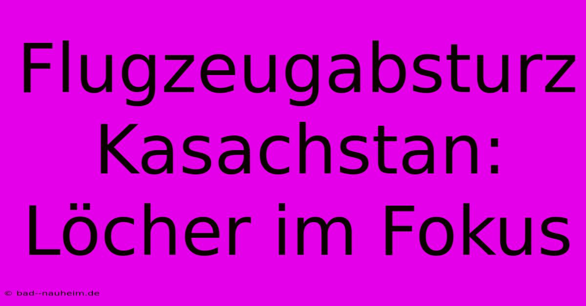 Flugzeugabsturz Kasachstan:  Löcher Im Fokus