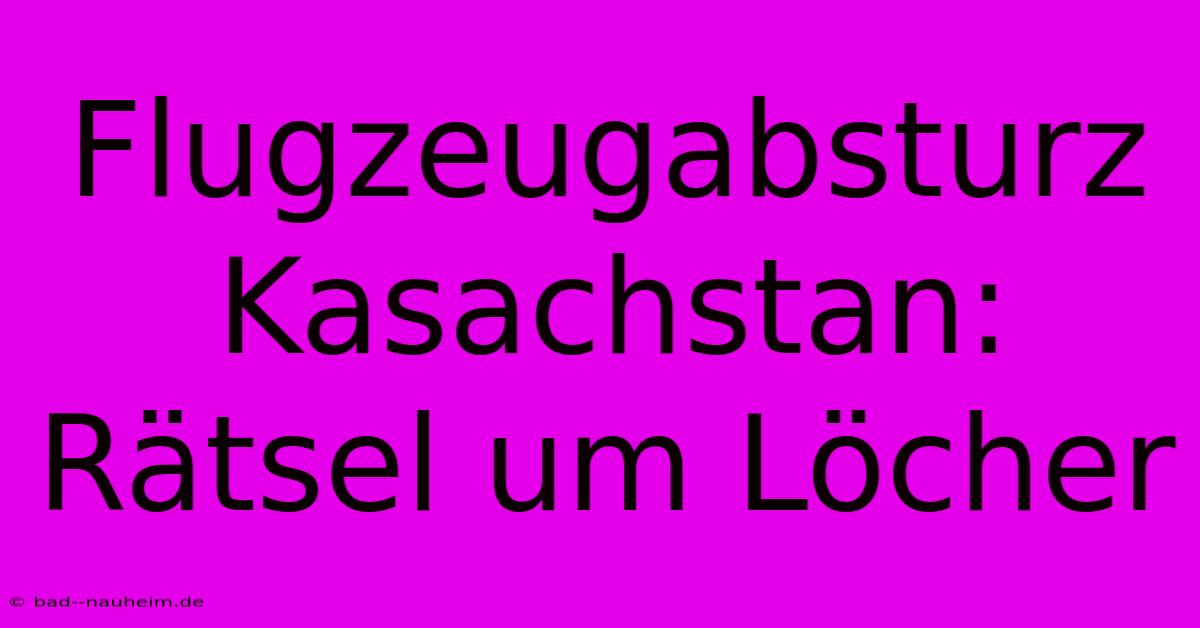 Flugzeugabsturz Kasachstan: Rätsel Um Löcher