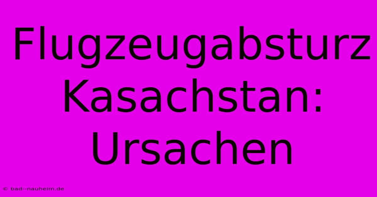 Flugzeugabsturz Kasachstan: Ursachen