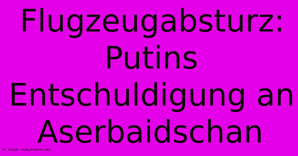 Flugzeugabsturz: Putins Entschuldigung An Aserbaidschan