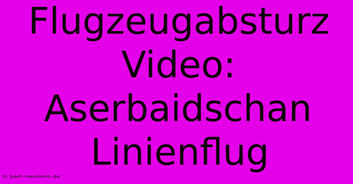 Flugzeugabsturz Video: Aserbaidschan Linienflug