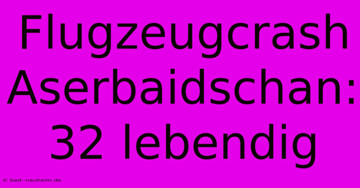 Flugzeugcrash Aserbaidschan: 32 Lebendig