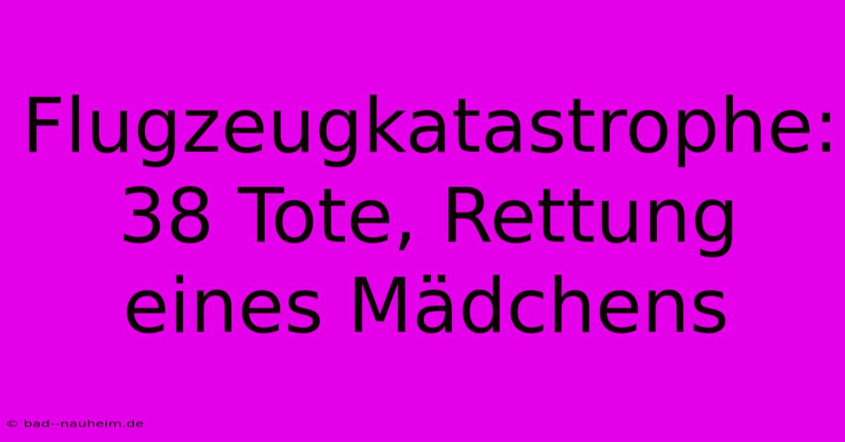 Flugzeugkatastrophe: 38 Tote, Rettung Eines Mädchens