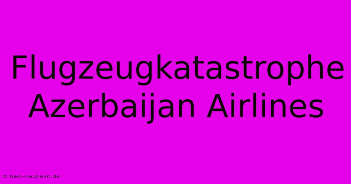 Flugzeugkatastrophe Azerbaijan Airlines