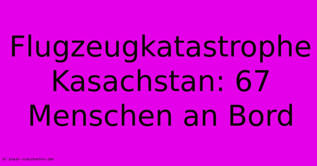 Flugzeugkatastrophe Kasachstan: 67 Menschen An Bord
