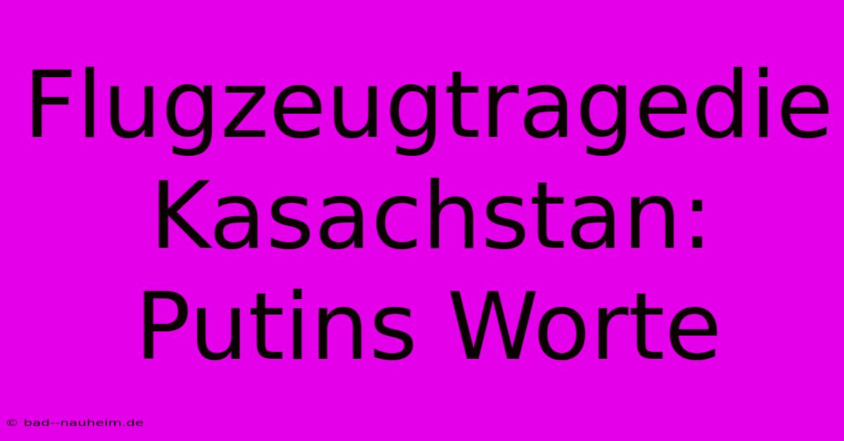 Flugzeugtragedie Kasachstan: Putins Worte