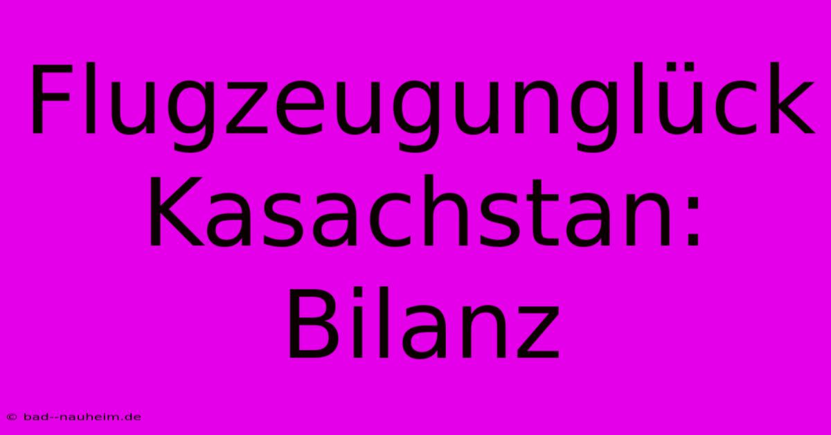 Flugzeugunglück Kasachstan: Bilanz