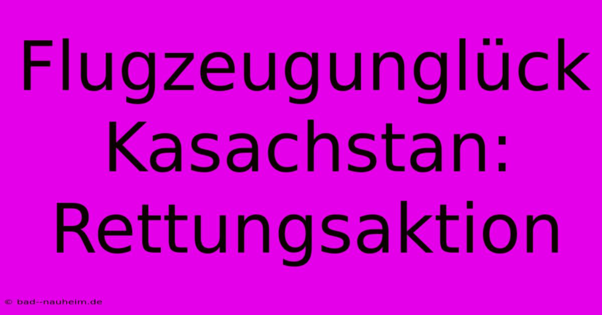 Flugzeugunglück Kasachstan: Rettungsaktion