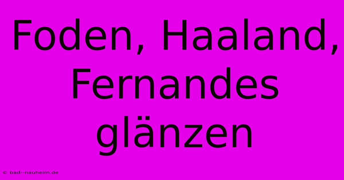 Foden, Haaland, Fernandes Glänzen