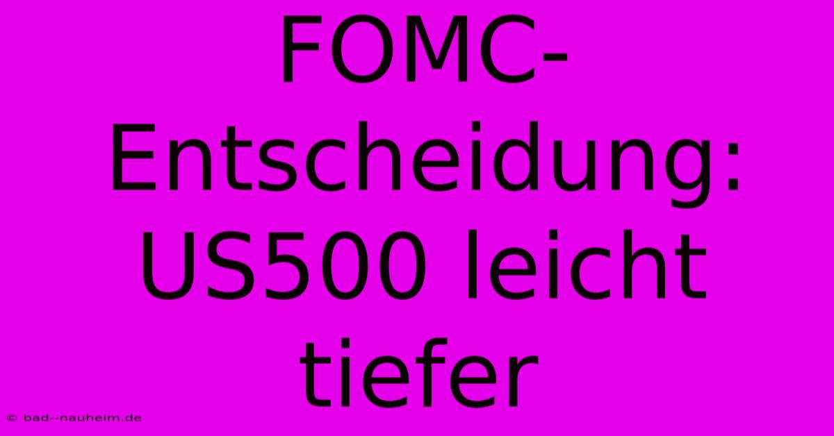 FOMC-Entscheidung: US500 Leicht Tiefer