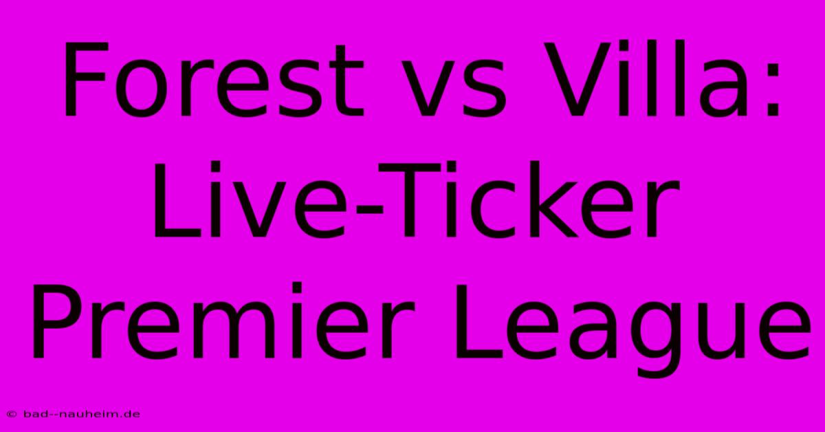 Forest Vs Villa: Live-Ticker Premier League