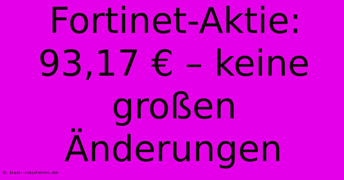 Fortinet-Aktie: 93,17 € – Keine Großen Änderungen