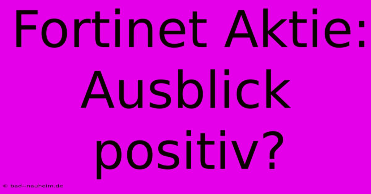 Fortinet Aktie: Ausblick Positiv?