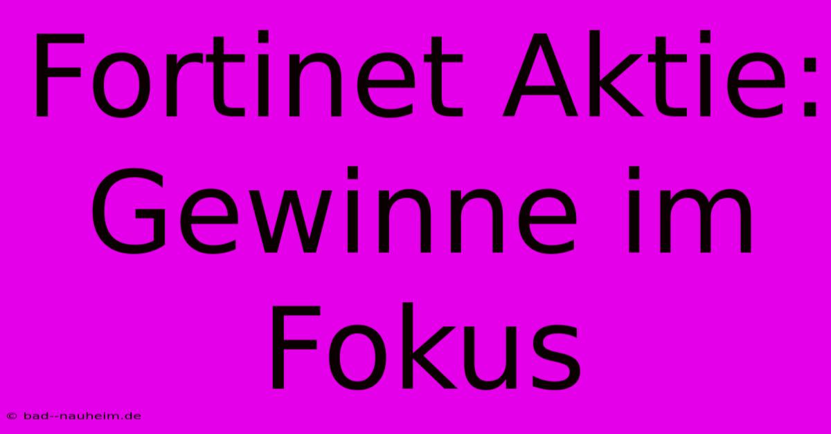 Fortinet Aktie: Gewinne Im Fokus