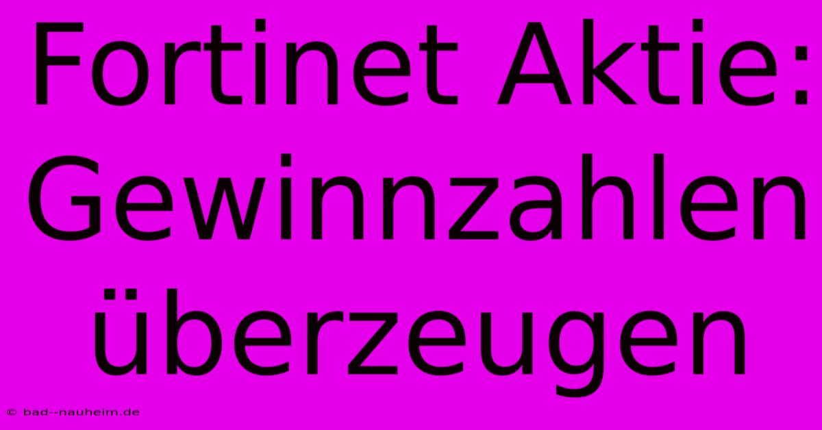 Fortinet Aktie:  Gewinnzahlen Überzeugen