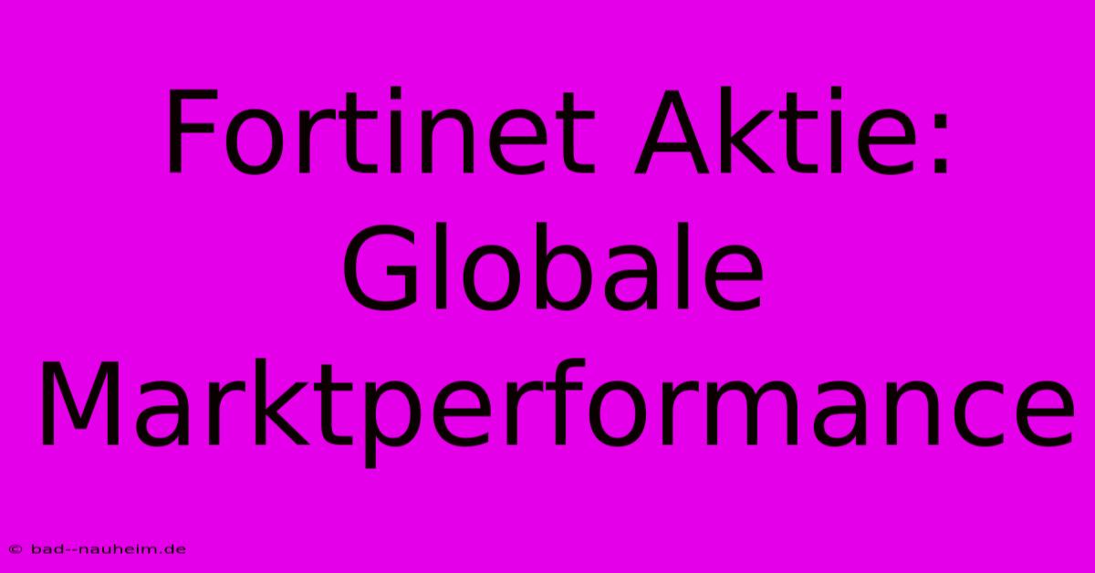 Fortinet Aktie: Globale Marktperformance