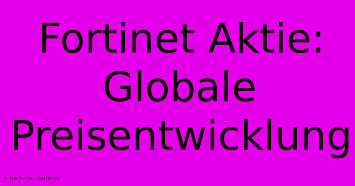 Fortinet Aktie: Globale Preisentwicklung