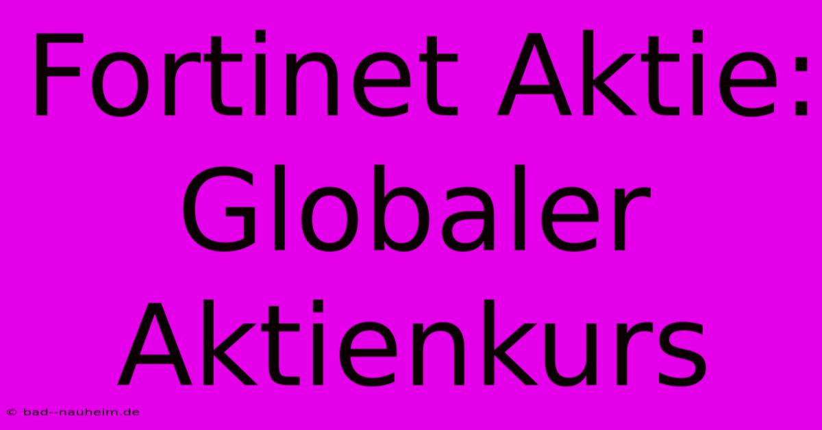 Fortinet Aktie: Globaler Aktienkurs