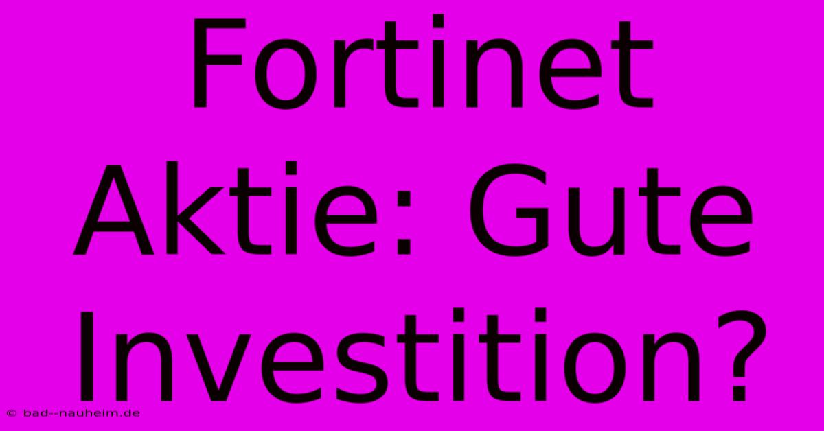 Fortinet Aktie: Gute Investition?