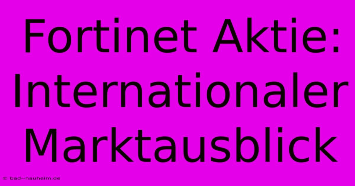 Fortinet Aktie: Internationaler Marktausblick