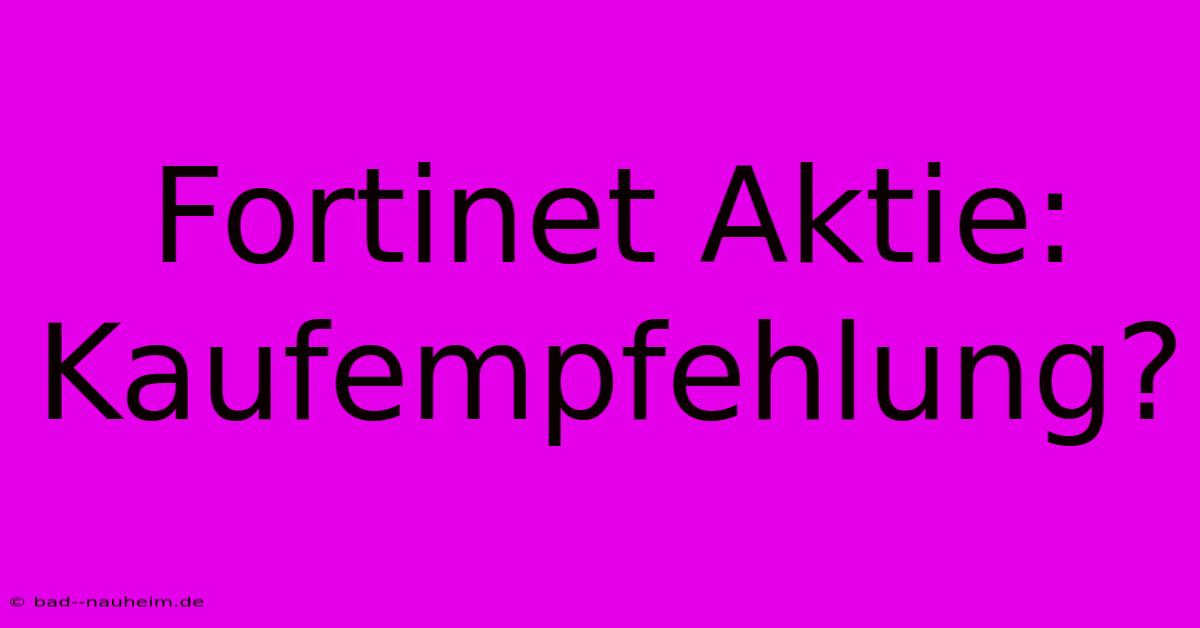 Fortinet Aktie: Kaufempfehlung?